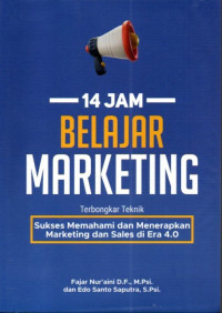 14 jam belajar marketing : terbongkar teknik sukses memahami dan menerapkan marketing dan sales di era 4.0