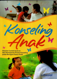 Konseling anak : disertai contoh konkret dan pemaparan proses konseling pada beragam kasus anak
